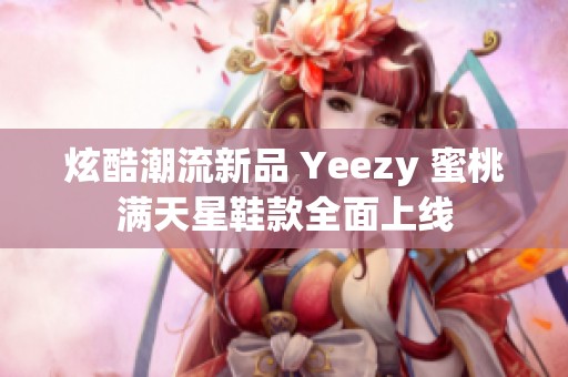 炫酷潮流新品 Yeezy 蜜桃满天星鞋款全面上线