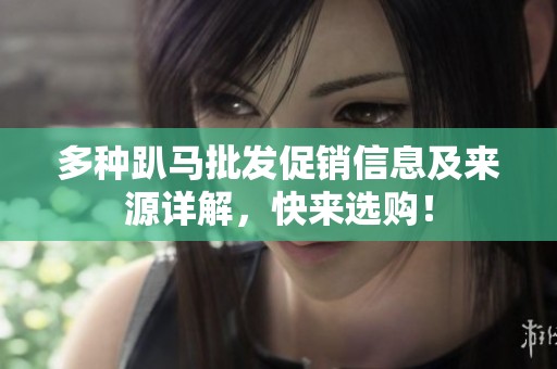 多种趴马批发促销信息及来源详解，快来选购！