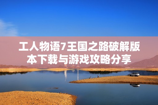 工人物语7王国之路破解版本下载与游戏攻略分享