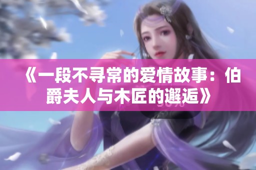 《一段不寻常的爱情故事：伯爵夫人与木匠的邂逅》