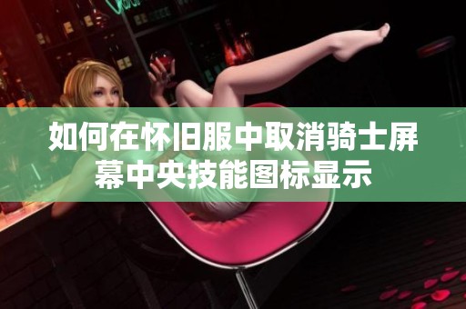 如何在怀旧服中取消骑士屏幕中央技能图标显示