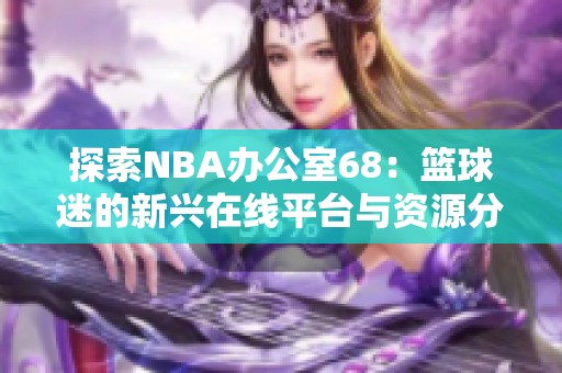 探索NBA办公室68：篮球迷的新兴在线平台与资源分享