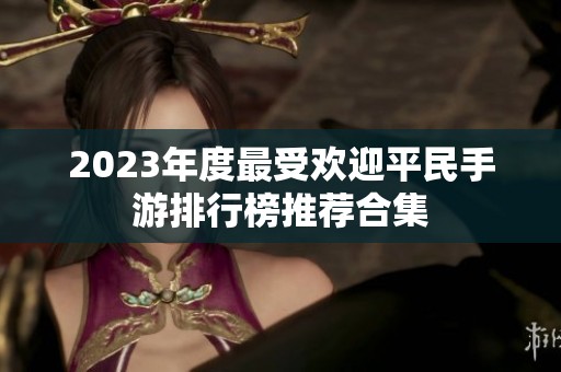 2023年度最受欢迎平民手游排行榜推荐合集