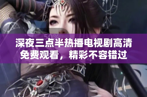 深夜三点半热播电视剧高清免费观看，精彩不容错过