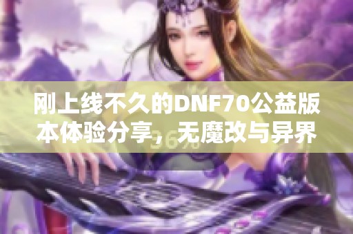 刚上线不久的DNF70公益版本体验分享，无魔改与异界套全新毕业方式