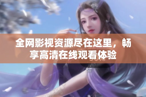 全网影视资源尽在这里，畅享高清在线观看体验