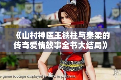 《山村神医王铁柱与秦柔的传奇爱情故事全书大结局》