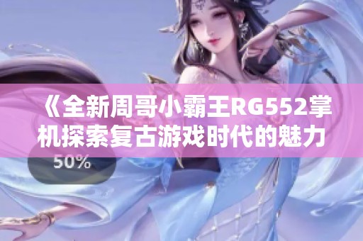 《全新周哥小霸王RG552掌机探索复古游戏时代的魅力与乐趣》
