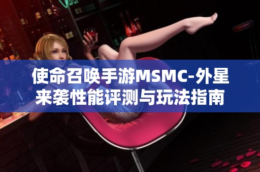使命召唤手游MSMC-外星来袭性能评测与玩法指南