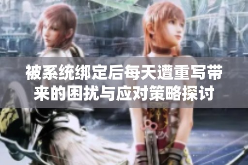 被系统绑定后每天遭重写带来的困扰与应对策略探讨