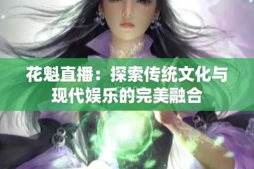 花魁直播：探索传统文化与现代娱乐的完美融合