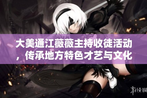 大美通江薇薇主持收徒活动，传承地方特色才艺与文化