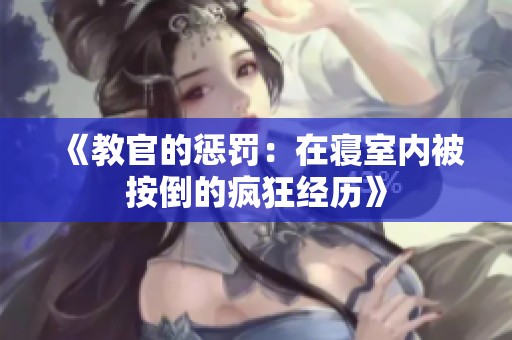《教官的惩罚：在寝室内被按倒的疯狂经历》