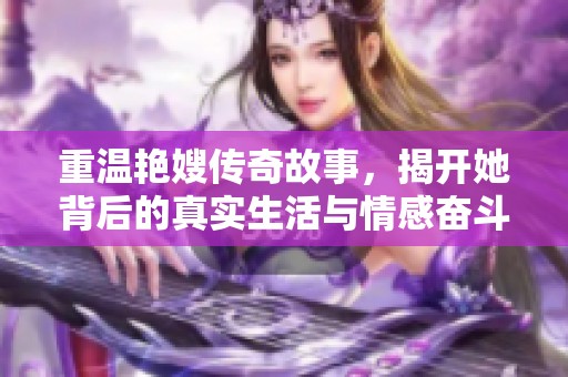 重温艳嫂传奇故事，揭开她背后的真实生活与情感奋斗