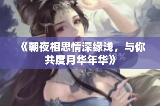 《朝夜相思情深缘浅，与你共度月华年华》