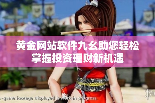 黄金网站软件九幺助您轻松掌握投资理财新机遇