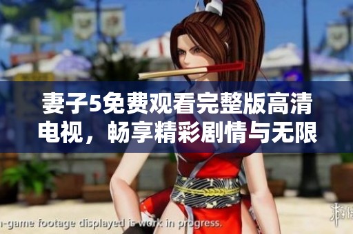 妻子5免费观看完整版高清电视，畅享精彩剧情与无限乐趣