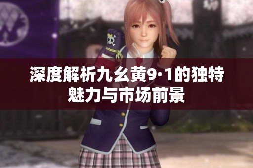 深度解析九幺黄9·1的独特魅力与市场前景