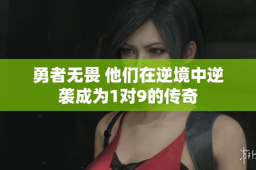 勇者无畏 他们在逆境中逆袭成为1对9的传奇