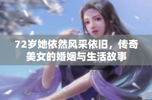 72岁她依然风采依旧，传奇美女的婚姻与生活故事