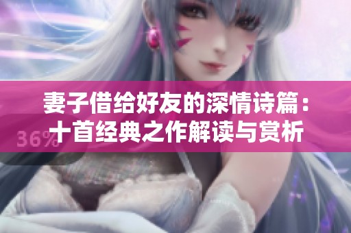 妻子借给好友的深情诗篇：十首经典之作解读与赏析