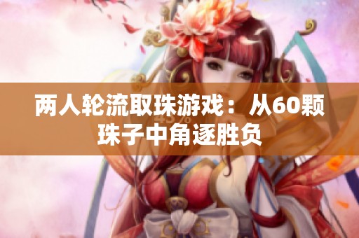 两人轮流取珠游戏：从60颗珠子中角逐胜负