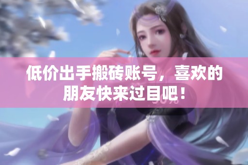 低价出手搬砖账号，喜欢的朋友快来过目吧！