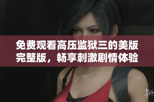 免费观看高压监狱三的美版完整版，畅享刺激剧情体验
