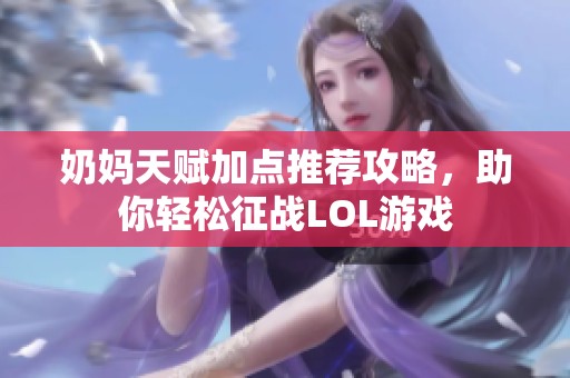 奶妈天赋加点推荐攻略，助你轻松征战LOL游戏