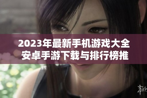 2023年最新手机游戏大全 安卓手游下载与排行榜推荐
