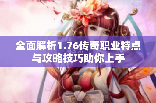 全面解析1.76传奇职业特点与攻略技巧助你上手