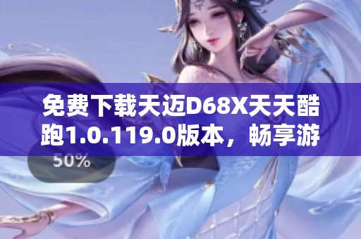 免费下载天迈D68X天天酷跑1.0.119.0版本，畅享游戏乐趣