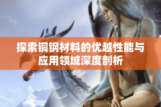 探索铜钢材料的优越性能与应用领域深度剖析