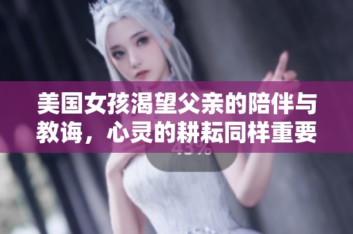 美国女孩渴望父亲的陪伴与教诲，心灵的耕耘同样重要