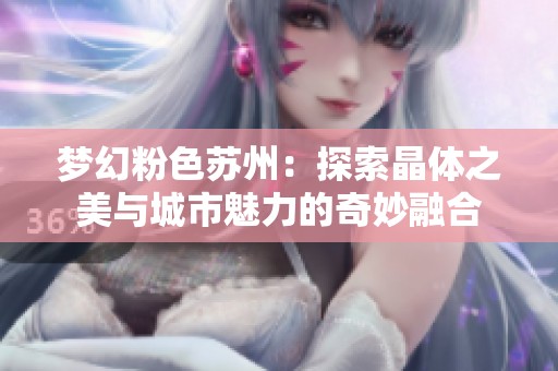 梦幻粉色苏州：探索晶体之美与城市魅力的奇妙融合