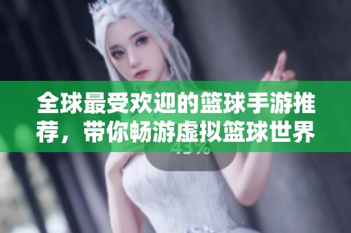 全球最受欢迎的篮球手游推荐，带你畅游虚拟篮球世界