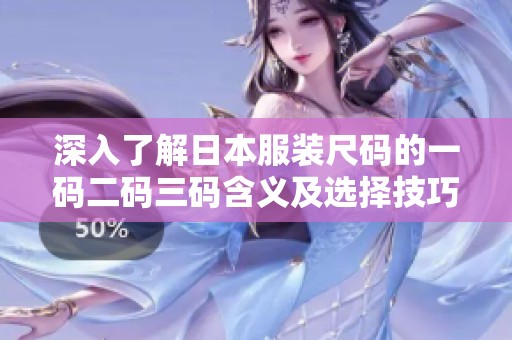 深入了解日本服装尺码的一码二码三码含义及选择技巧