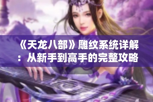 《天龙八部》雕纹系统详解：从新手到高手的完整攻略指南