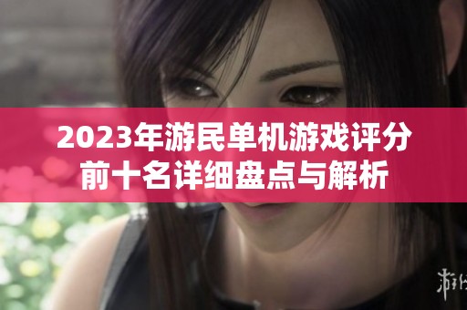 2023年游民单机游戏评分前十名详细盘点与解析