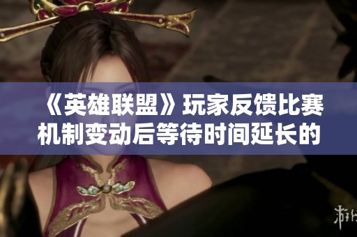 《英雄联盟》玩家反馈比赛机制变动后等待时间延长的困扰