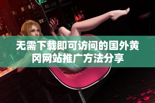无需下载即可访问的国外黄冈网站推广方法分享