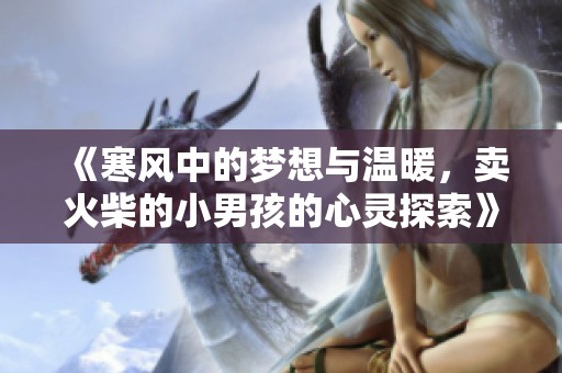 《寒风中的梦想与温暖，卖火柴的小男孩的心灵探索》