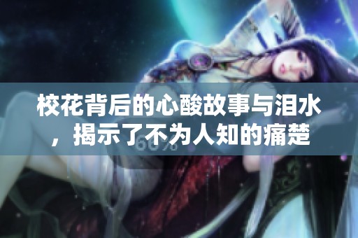 校花背后的心酸故事与泪水，揭示了不为人知的痛楚