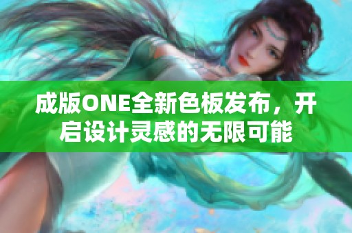 成版ONE全新色板发布，开启设计灵感的无限可能