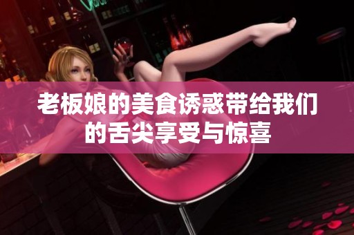 老板娘的美食诱惑带给我们的舌尖享受与惊喜