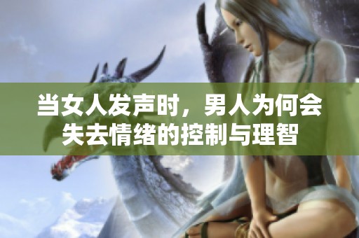 当女人发声时，男人为何会失去情绪的控制与理智
