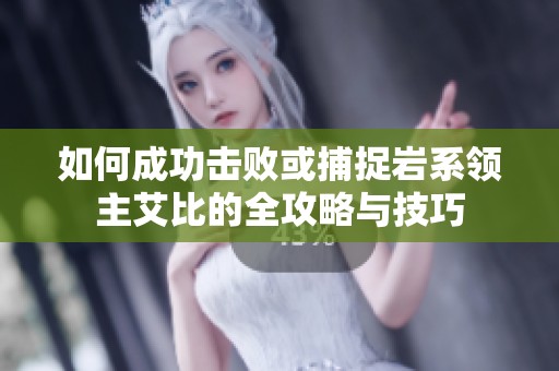 如何成功击败或捕捉岩系领主艾比的全攻略与技巧