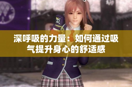深呼吸的力量：如何通过吸气提升身心的舒适感