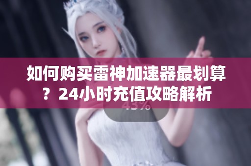 如何购买雷神加速器最划算？24小时充值攻略解析