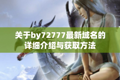 关于by72777最新域名的详细介绍与获取方法